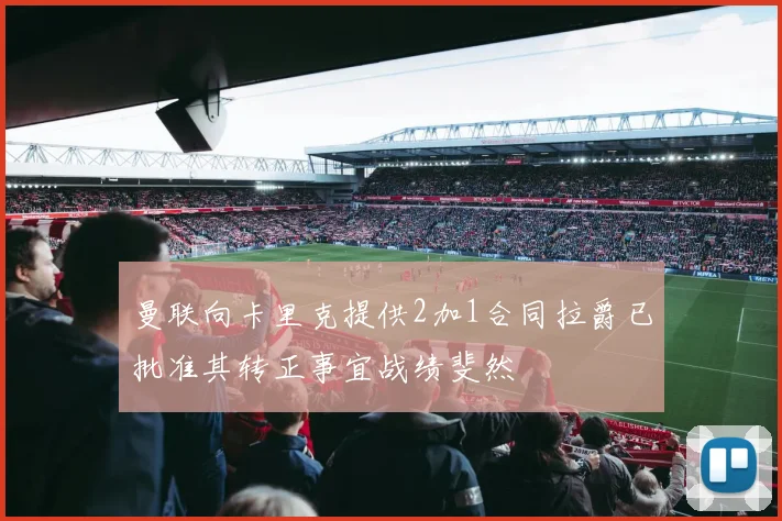 曼联向卡里克提供2加1合同拉爵已批准其转正事宜战绩斐然
