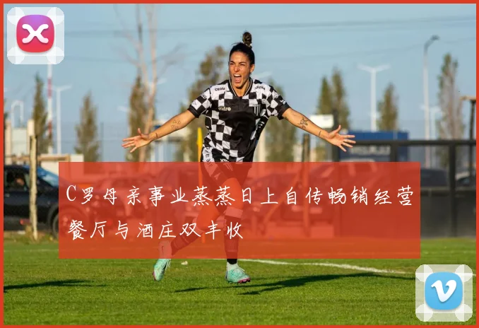 C罗母亲事业蒸蒸日上自传畅销经营餐厅与酒庄双丰收